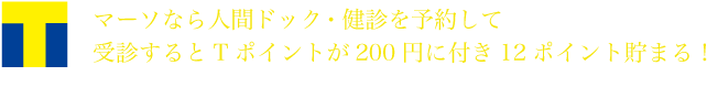 マーソなら人間ドック・健診を予約して受診するとTポイントが200円に付き12ポイント貯まる！