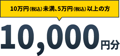 10万円（税込）未満、5万円（税込）以上の方 10,000円分