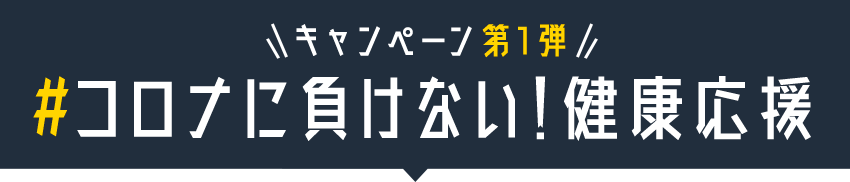 コロナに負けない！健康応援 キャンペーン第一弾