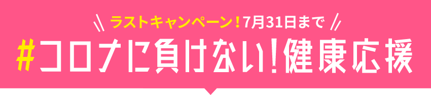 コロナに負けない！健康応援 キャンペーン ラストキャンペーン！