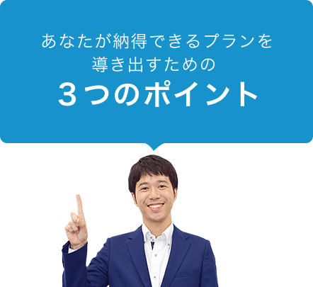 あなたが納得できるプランを導き出すための３つのポイント