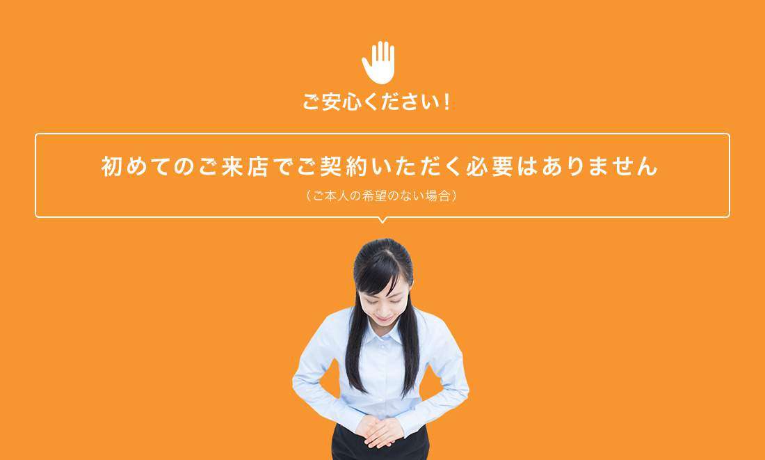 初めてのご来店でご契約いただく必要はありません