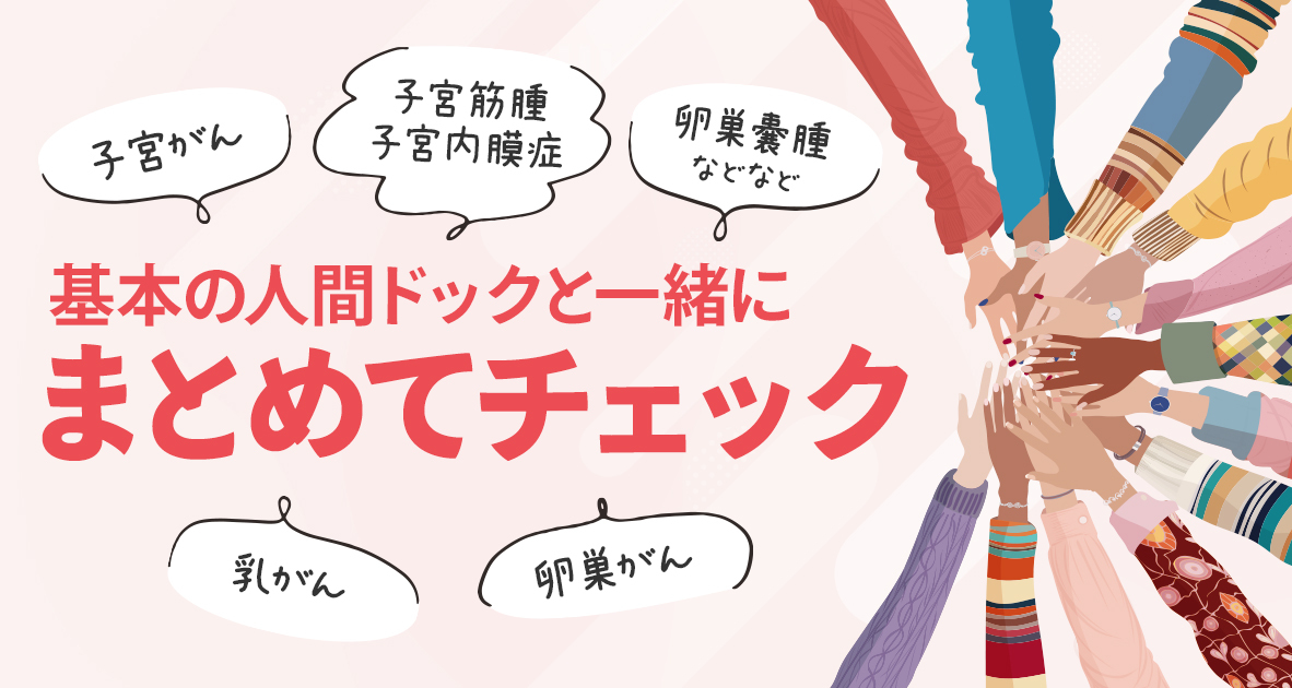 子宮がん、子宮筋腫、子宮内膜症、卵巣嚢腫、乳がん、卵巣がんなど人間ドックと一緒にチェック！レディースドック