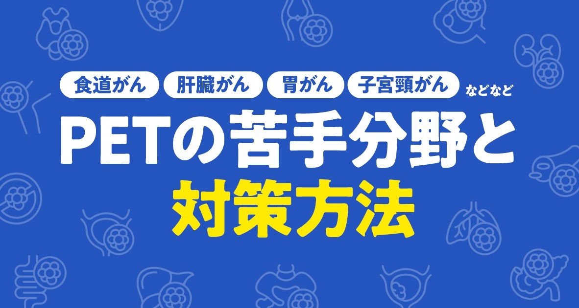 食道がん、肝臓がん、胃がん、子宮頸がんなどPET検査の苦手分野
