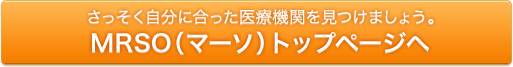 さっそく自分に合った医療機関を見つけましょう。 MRSO(マーソ)トップページへ