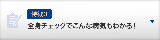 【特徴3】全身チェックでこんな病気もわかる！