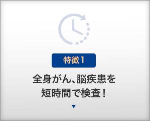 【特徴１】全身がん、脳疾患を短時間で検査！