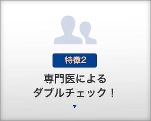 【特徴2】専門医によるダブルチェック！