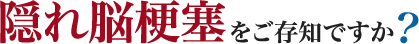 隠れ脳梗塞をご存知ですか?