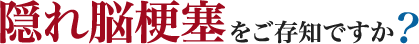 隠れ脳梗塞をご存知ですか？