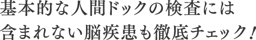 基本的な人間ドックの検査には含まれない脳疾患も徹底チェック!