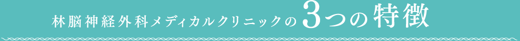 林脳神経外科メディカルクリニックの３つの特徴