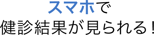 スマホで健診結果が見られる！