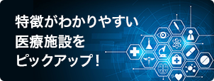 特徴がわかりやすい医療施設をピックアップ