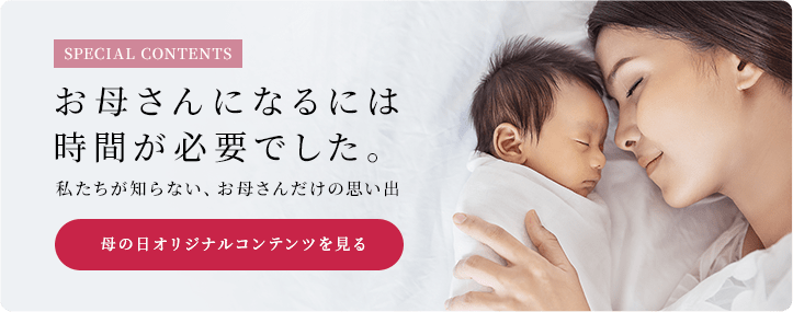 SPECIAL CONTENTS　お母さんになるには時間が必要でした。私たちが知らない、お母さんだけの思い出
